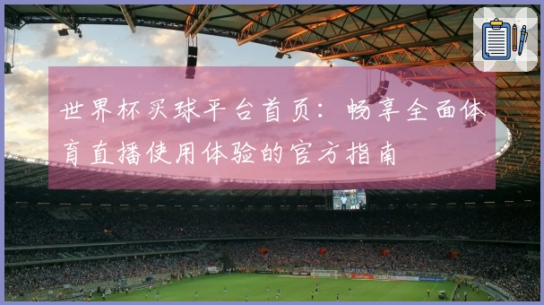 世界杯买球平台首页：畅享全面体育直播使用体验的官方指南