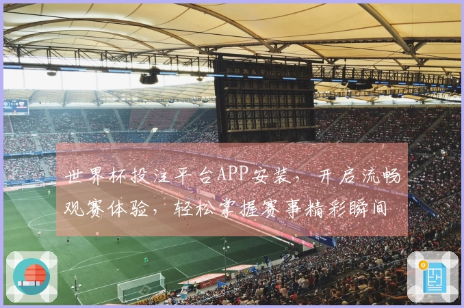 世界杯投注平台APP安装，开启流畅观赛体验，轻松掌握赛事精彩瞬间