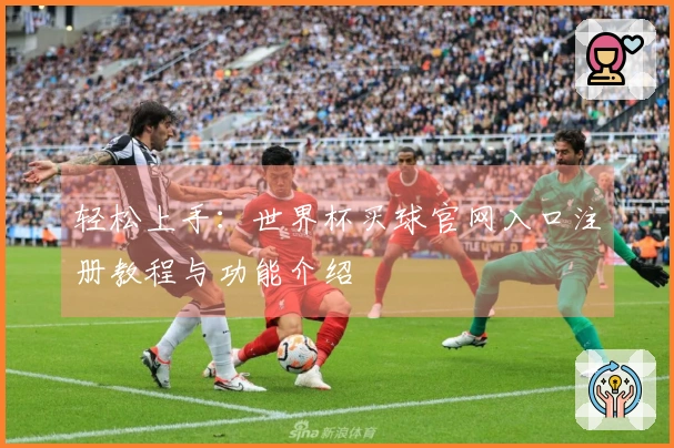 轻松上手：世界杯买球官网入口注册教程与功能介绍