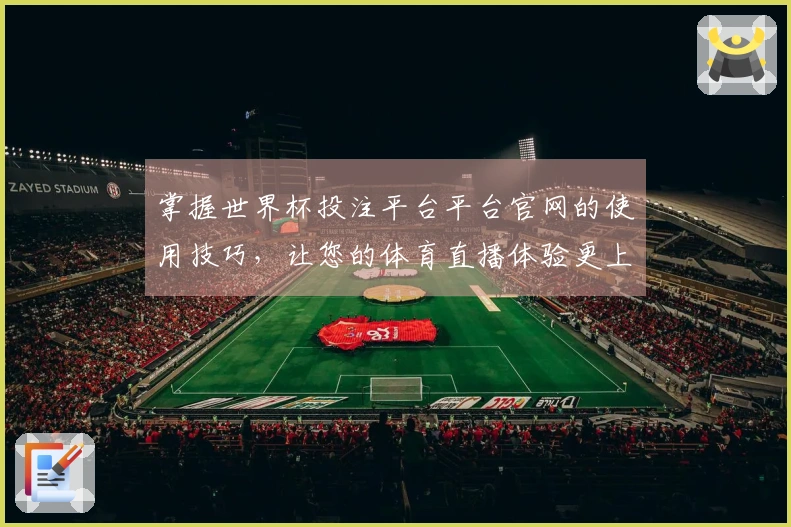 掌握世界杯投注平台平台官网的使用技巧，让您的体育直播体验更上一层楼