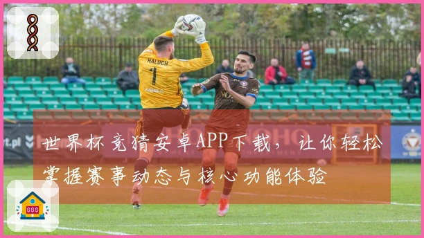 世界杯竞猜安卓APP下载，让你轻松掌握赛事动态与核心功能体验