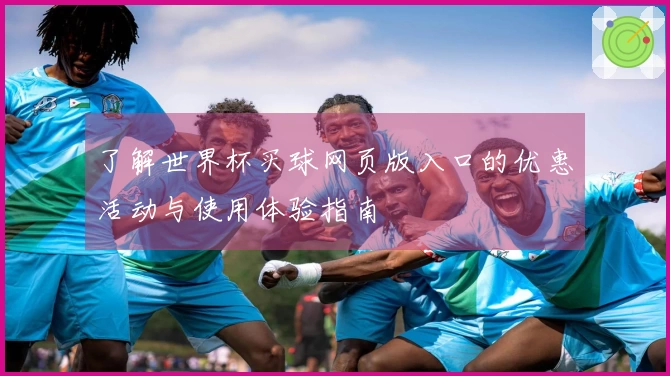 了解世界杯买球网页版入口的优惠活动与使用体验指南