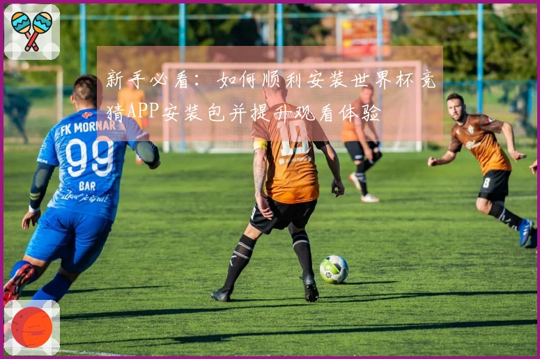 新手必看：如何顺利安装世界杯竞猜APP安装包并提升观看体验