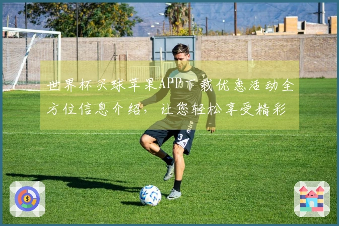 世界杯买球苹果APP下载优惠活动全方位信息介绍，让您轻松享受精彩赛事