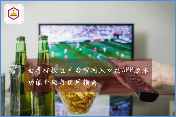 世界杯投注平台官网入口的APP版本功能介绍与使用指南