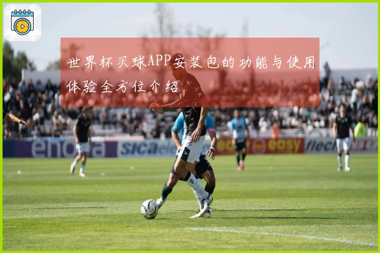 世界杯买球APP安装包的功能与使用体验全方位介绍