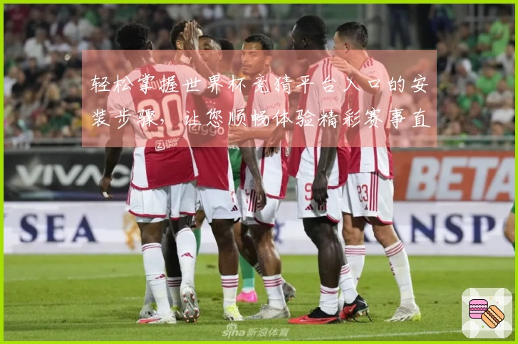 轻松掌握世界杯竞猜平台入口的安装步骤，让您顺畅体验精彩赛事直播