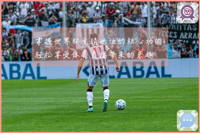 掌握世界杯竞猜地址的核心功能，轻松享受体育直播带来的乐趣
