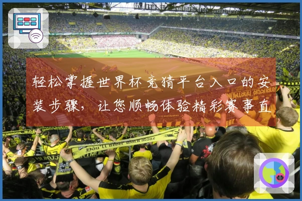 轻松掌握世界杯竞猜平台入口的安装步骤,让您顺畅体验精彩赛事直播