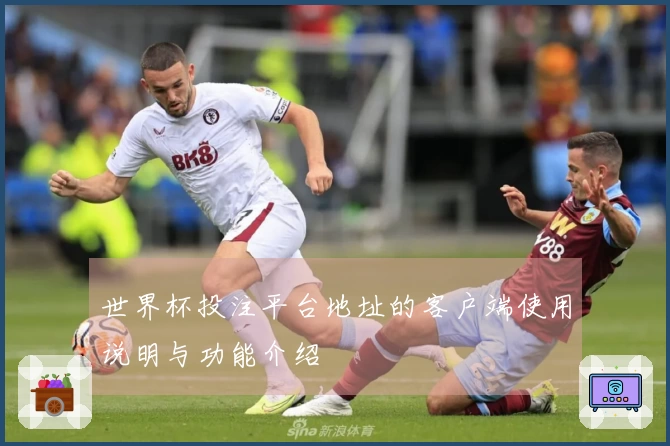 世界杯投注平台地址的客户端使用说明与功能介绍