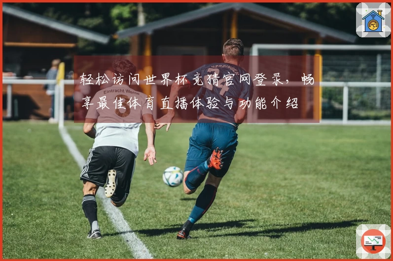轻松访问世界杯竞猜官网登录，畅享最佳体育直播体验与功能介绍
