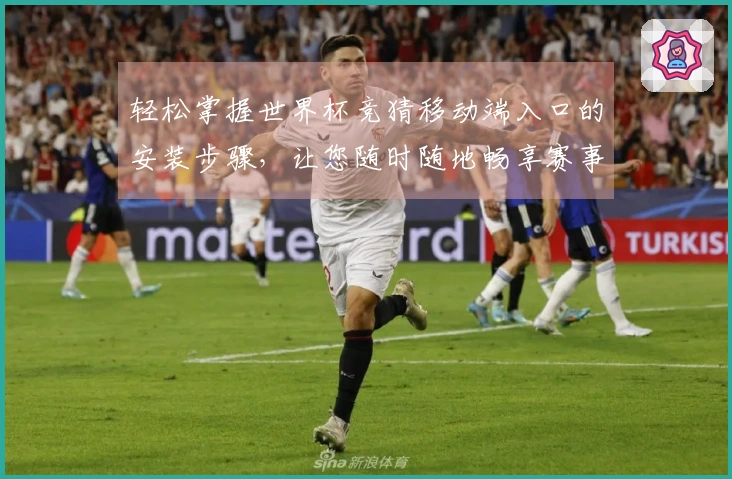 轻松掌握世界杯竞猜移动端入口的安装步骤，让您随时随地畅享赛事激情