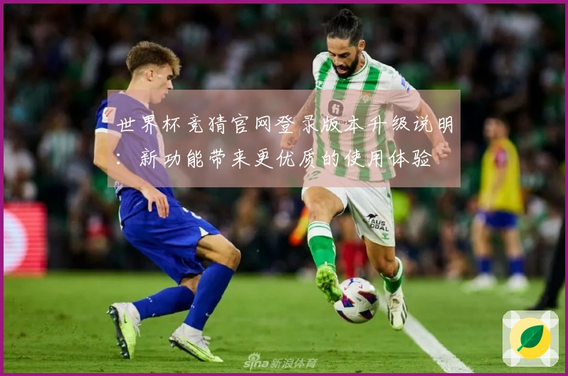 世界杯竞猜官网登录版本升级说明：新功能带来更优质的使用体验
