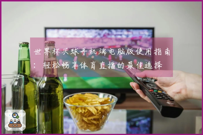 世界杯买球手机端电脑版使用指南：轻松畅享体育直播的最佳选择