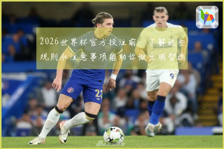 2026世界杯官方投注前，了解这些规则和注意事项能助你做出明智选择
