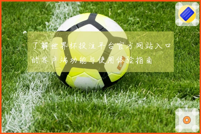了解世界杯投注平台官方网站入口的客户端功能与使用体验指南