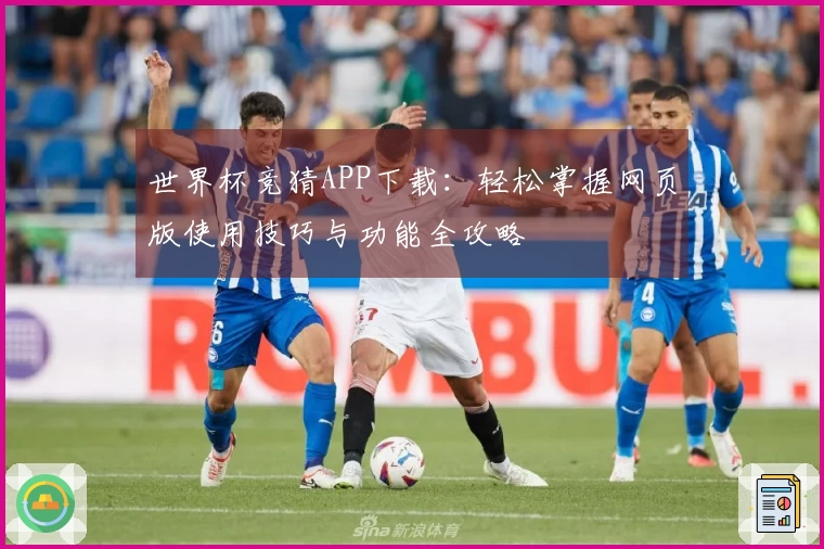 世界杯竞猜APP下载:轻松掌握网页版使用技巧与功能全攻略