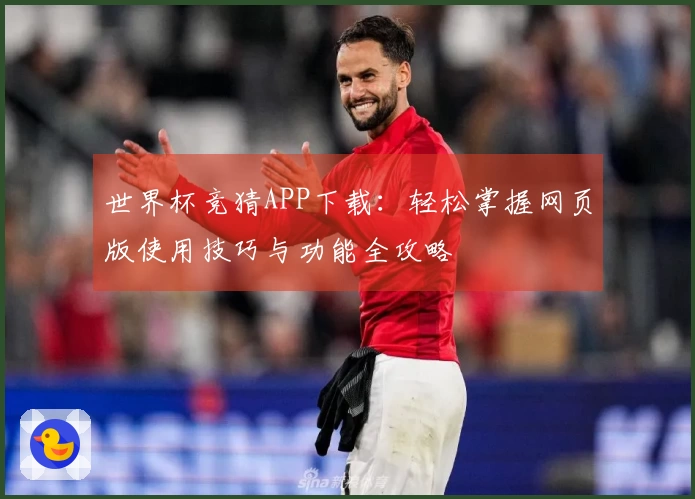 世界杯竞猜APP下载：轻松掌握网页版使用技巧与功能全攻略