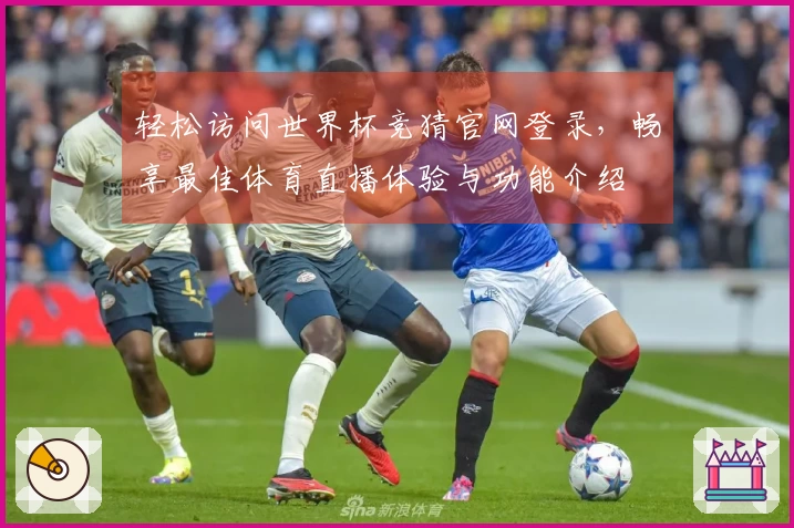 轻松访问世界杯竞猜官网登录，畅享最佳体育直播体验与功能介绍