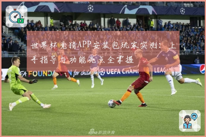 世界杯竞猜APP安装包玩家实测：上手指导与功能亮点全掌握